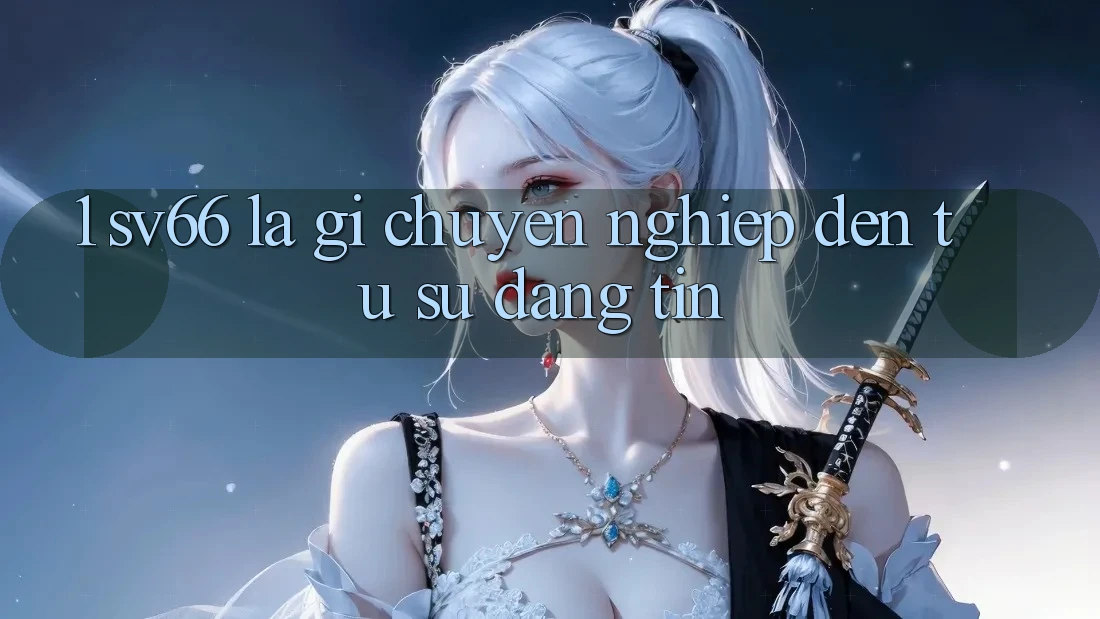 1. SV66 Là Gì? Chuyên nghiệp Đến Từ Sự Đáng tin