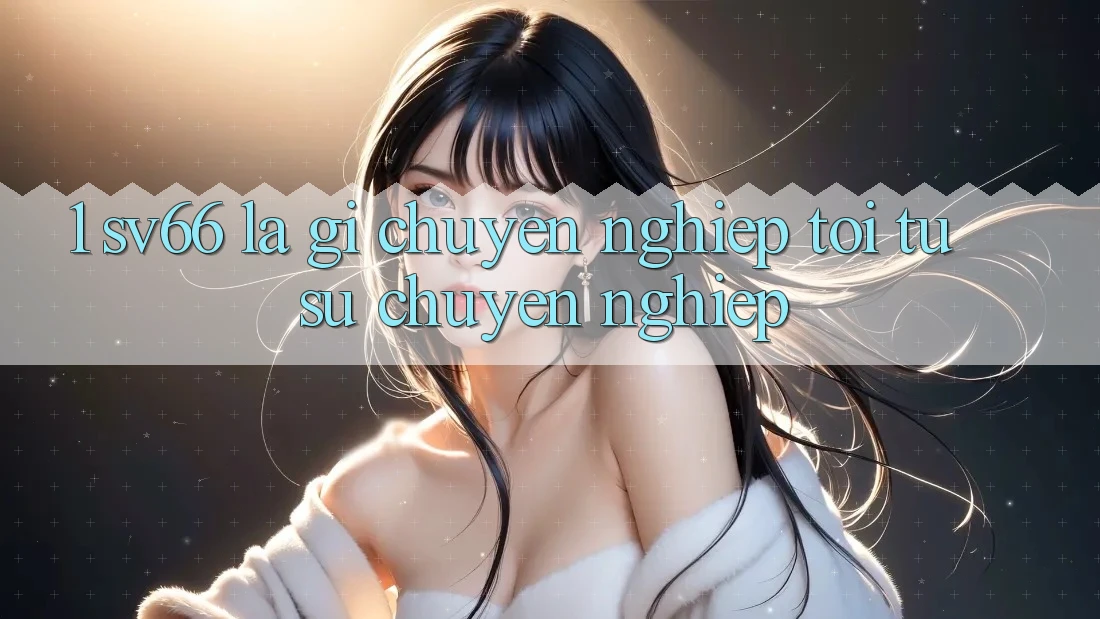 1. SV66 Là Gì? Chuyên nghiệp Tới Từ Sự Chuyên nghiệp
