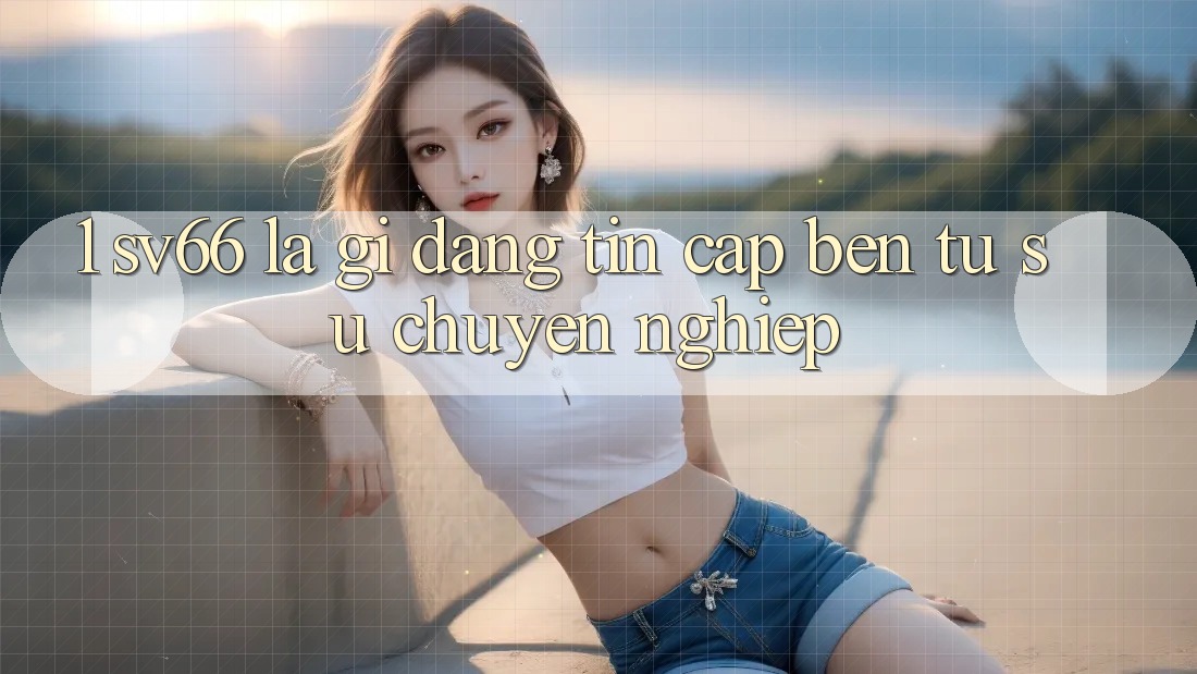 1. SV66 Là Gì? Đáng tin Cập bến Từ Sự Chuyên nghiệp