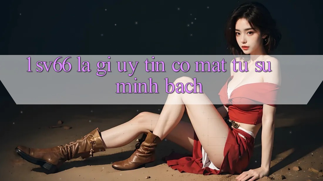 1. SV66 Là Gì? Uy Tín Có mặt Từ Sự Minh Bạch