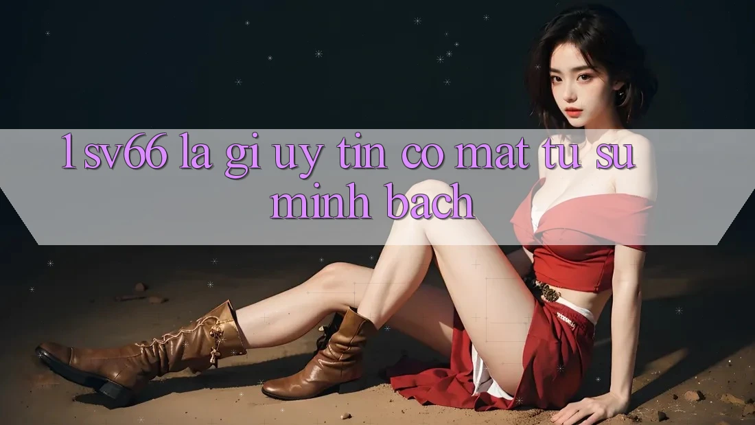 1. SV66 Là Gì? Uy Tín Có mặt Từ Sự Minh Bạch