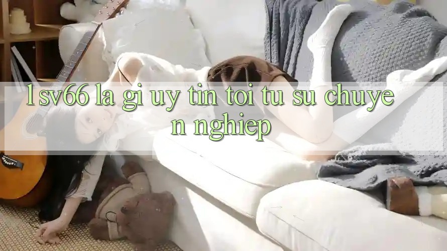 1. SV66 Là Gì? Uy tín Tới Từ Sự Chuyên nghiệp