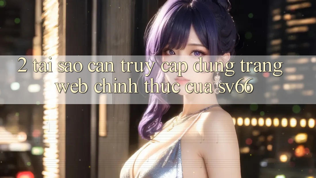 2. Tại Sao Cần Truy Cập Đúng Trang web Chính Thức Của SV66?