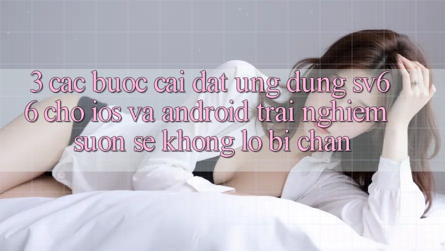 3. Các bước Cài đặt Ứng dụng SV66 Cho iOS Và Android - Trải Nghiệm Suôn sẻ Không Lo Bị Chặn