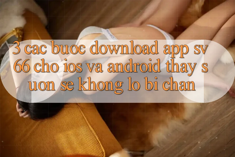 3. Các bước Download App SV66 Cho iOS Và Android - Thấy Suôn sẻ Không Lo Bị Chặn