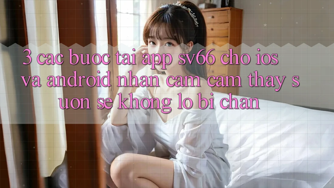 3. Các bước Tải App SV66 Cho iOS Và Android - Nhận cảm cảm thấy Suôn sẻ Không Lo Bị Chặn