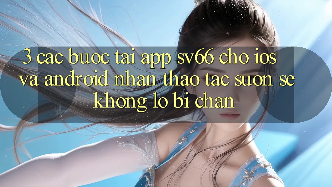 3. Các bước Tải App SV66 Cho iOS Và Android - Nhận thao tác Suôn sẻ Không Lo Bị Chặn