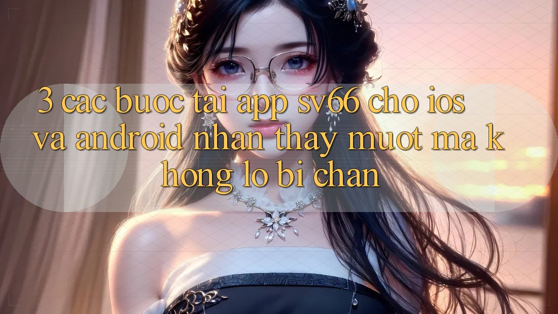 3. Các bước Tải App SV66 Cho iOS Và Android - Nhận thấy Mượt Mà Không Lo Bị Chặn