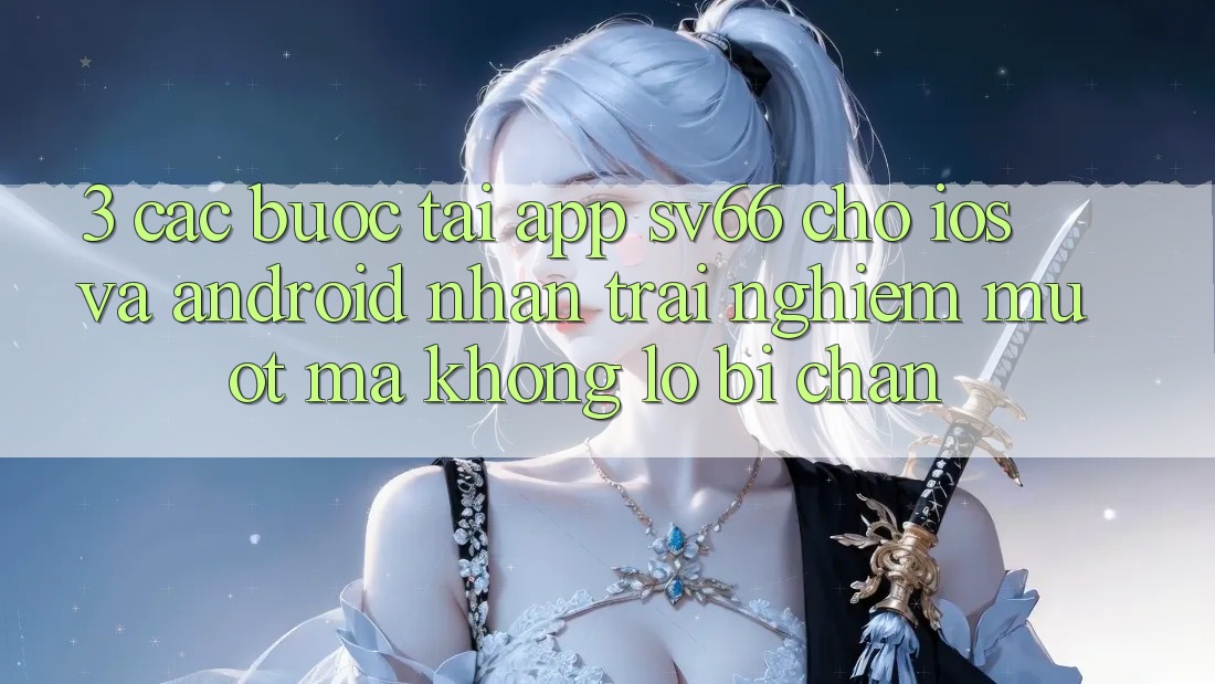 3. Các bước Tải App SV66 Cho iOS Và Android - Nhận trải nghiệm Mượt Mà Không Lo Bị Chặn
