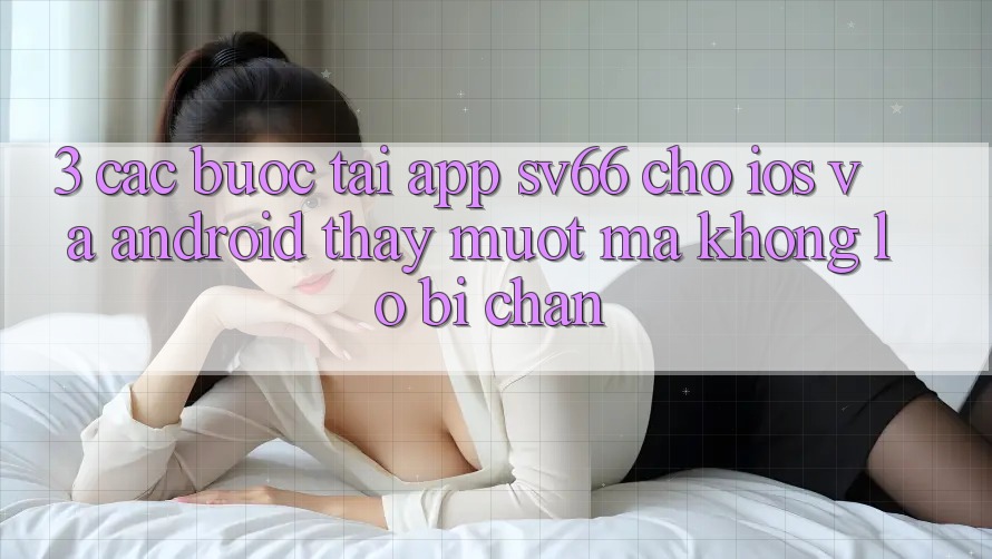 3. Các bước Tải App SV66 Cho iOS Và Android - Thấy Mượt Mà Không Lo Bị Chặn