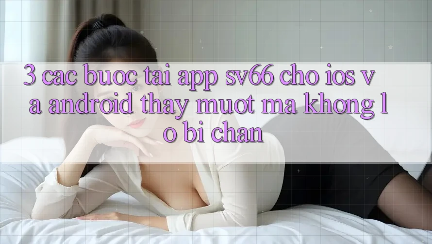 3. Các bước Tải App SV66 Cho iOS Và Android - Thấy Mượt Mà Không Lo Bị Chặn