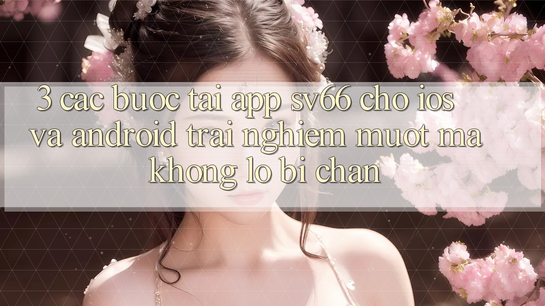 3. Các bước Tải App SV66 Cho iOS Và Android - Trải nghiệm Mượt Mà Không Lo Bị Chặn