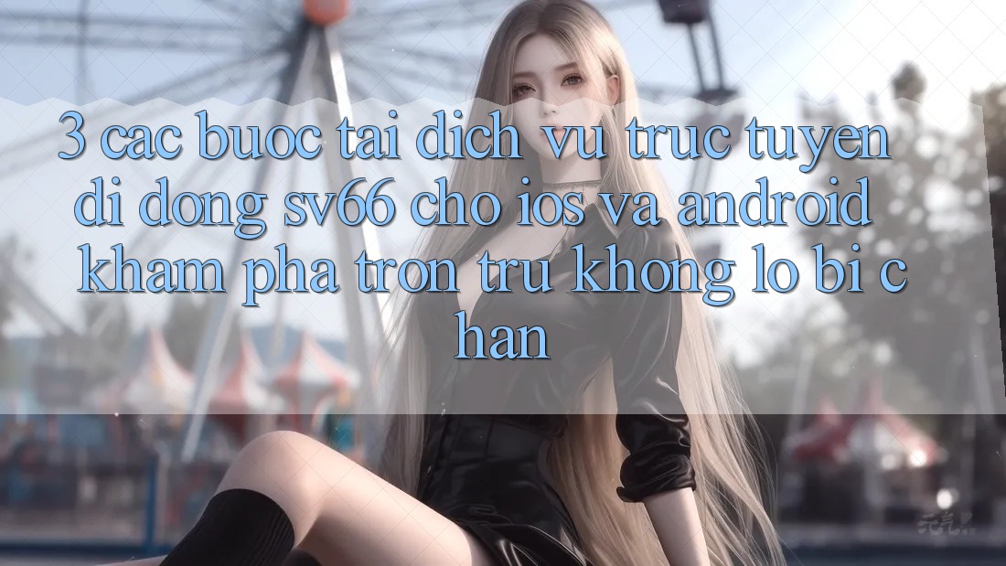 3. Các bước Tải Dịch vụ trực tuyến di động SV66 Cho iOS Và Android - Khám phá Trơn tru Không Lo Bị Chặn 3. Các bước Tải Dịch vụ trực tuyến di động SV66 Cho iOS Và Android - Khám phá Trơn tru Không Lo Bị Chặn