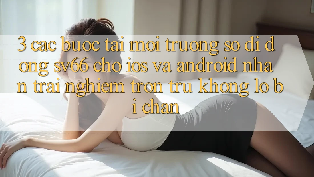 3. Các bước Tải Môi trường số di động SV66 Cho iOS Và Android - Nhận trải nghiệm Trơn tru Không Lo Bị Chặn
