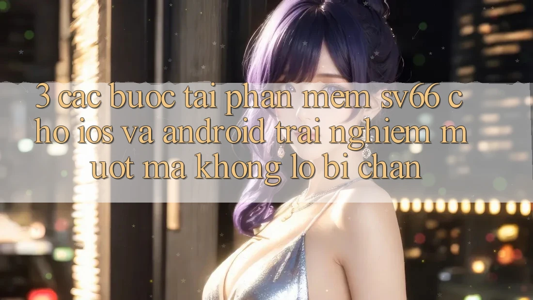 3. Các bước Tải Phần mềm SV66 Cho iOS Và Android - Trải Nghiệm Mượt Mà Không Lo Bị Chặn