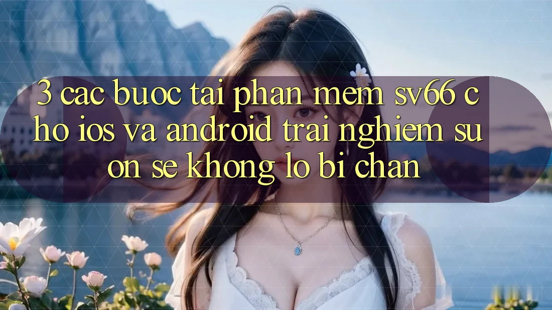 3. Các bước Tải Phần mềm SV66 Cho iOS Và Android - Trải Nghiệm Suôn sẻ Không Lo Bị Chặn