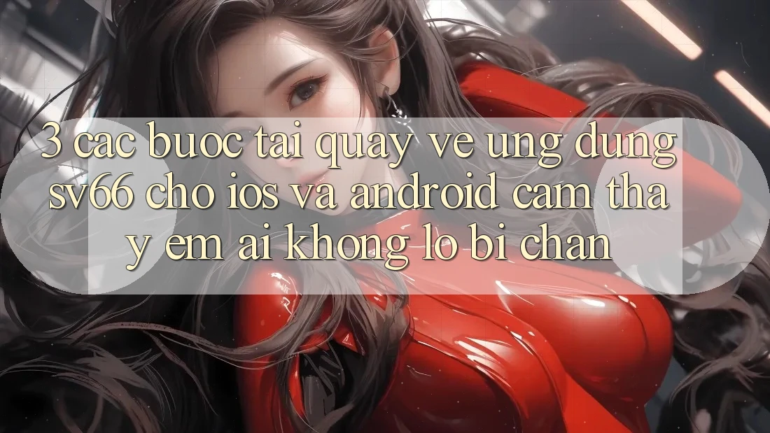 3. Các bước Tải quay về Ứng dụng SV66 Cho iOS Và Android - Cảm thấy Êm ái Không Lo Bị Chặn