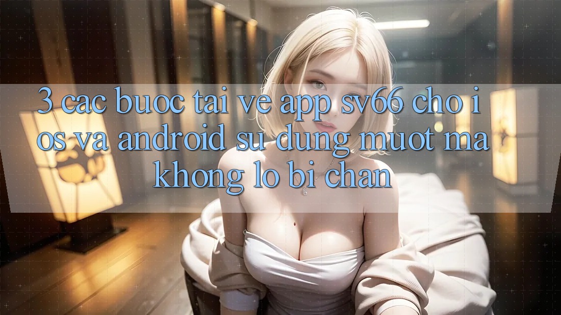 3. Các bước Tải về App SV66 Cho iOS Và Android - Sử dụng Mượt Mà Không Lo Bị Chặn