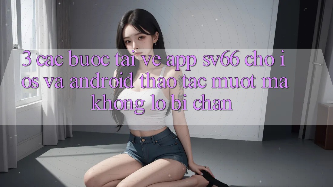 3. Các bước Tải về App SV66 Cho iOS Và Android - Thao tác Mượt Mà Không Lo Bị Chặn