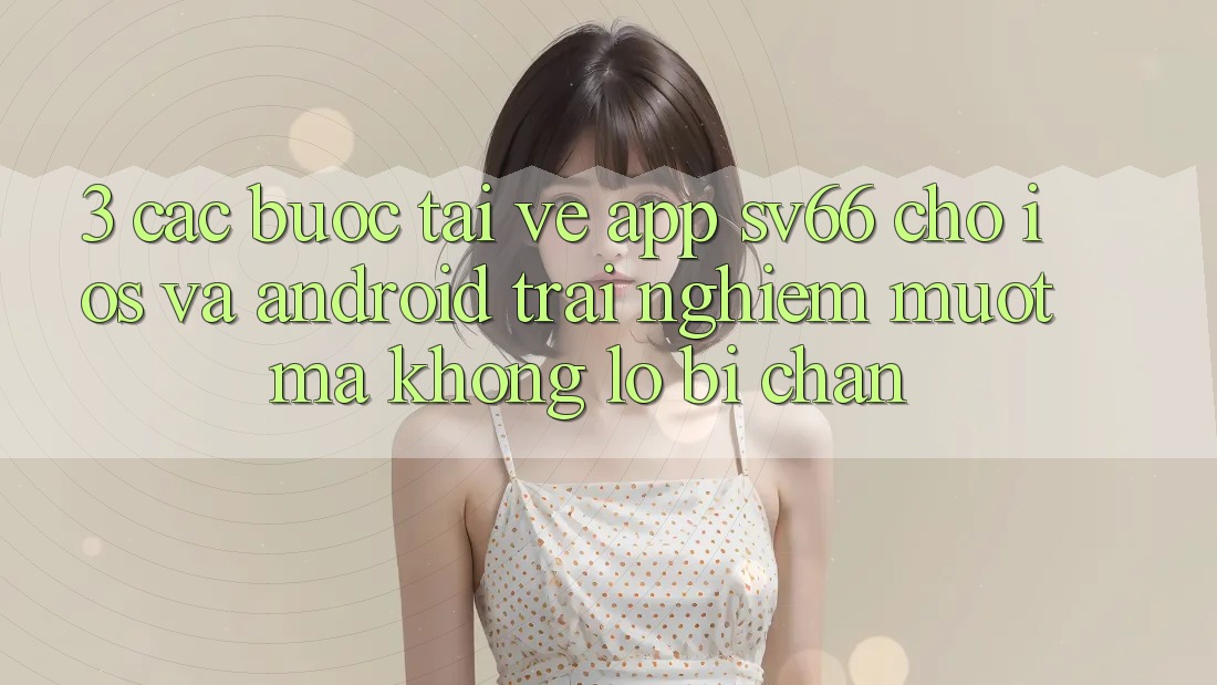 3. Các bước Tải về App SV66 Cho iOS Và Android - Trải Nghiệm Mượt Mà Không Lo Bị Chặn