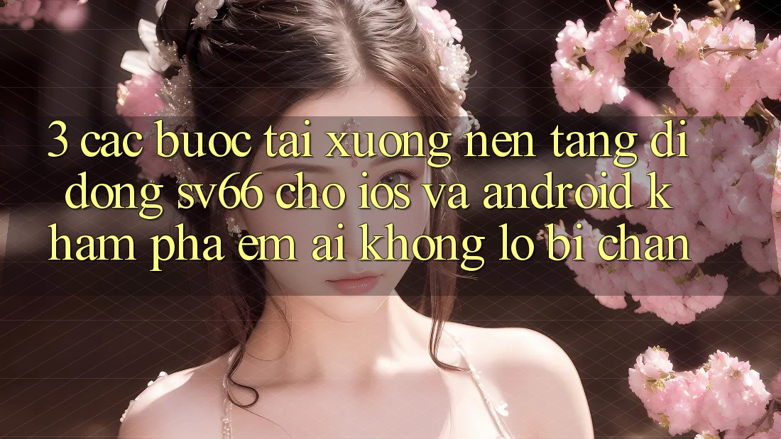 3. Các bước Tải xuống Nền tảng di động SV66 Cho iOS Và Android - Khám phá Êm ái Không Lo Bị Chặn