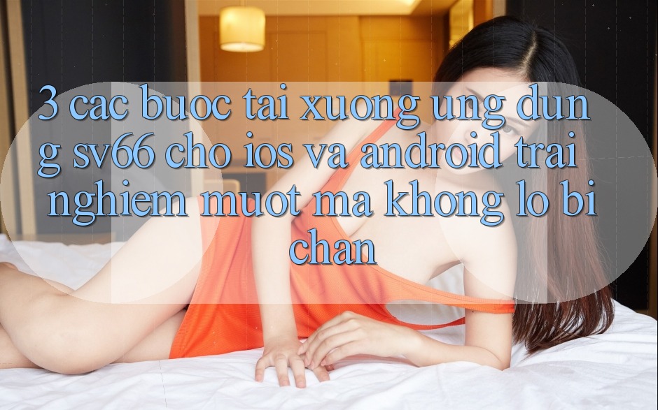 3. Các bước Tải xuống Ứng dụng SV66 Cho iOS Và Android - Trải nghiệm Mượt Mà Không Lo Bị Chặn