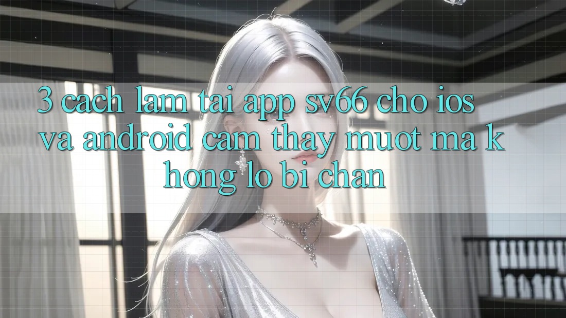 3. Cách làm Tải App SV66 Cho iOS Và Android - Cảm thấy Mượt Mà Không Lo Bị Chặn