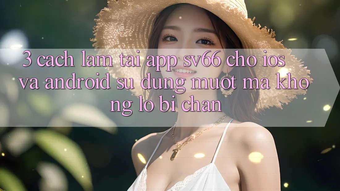 3. Cách làm Tải App SV66 Cho iOS Và Android - Sử dụng Mượt Mà Không Lo Bị Chặn