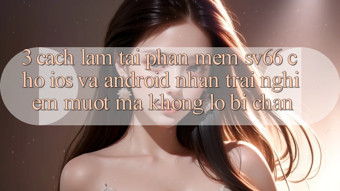 3. Cách làm Tải Phần mềm SV66 Cho iOS Và Android - Nhận trải nghiệm Mượt Mà Không Lo Bị Chặn