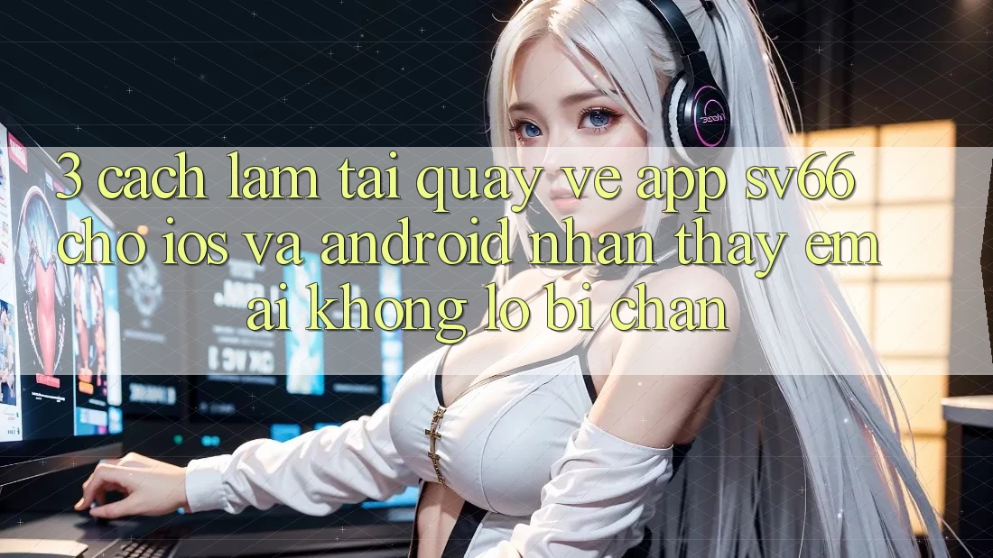 3. Cách làm Tải quay về App SV66 Cho iOS Và Android - Nhận thấy Êm ái Không Lo Bị Chặn