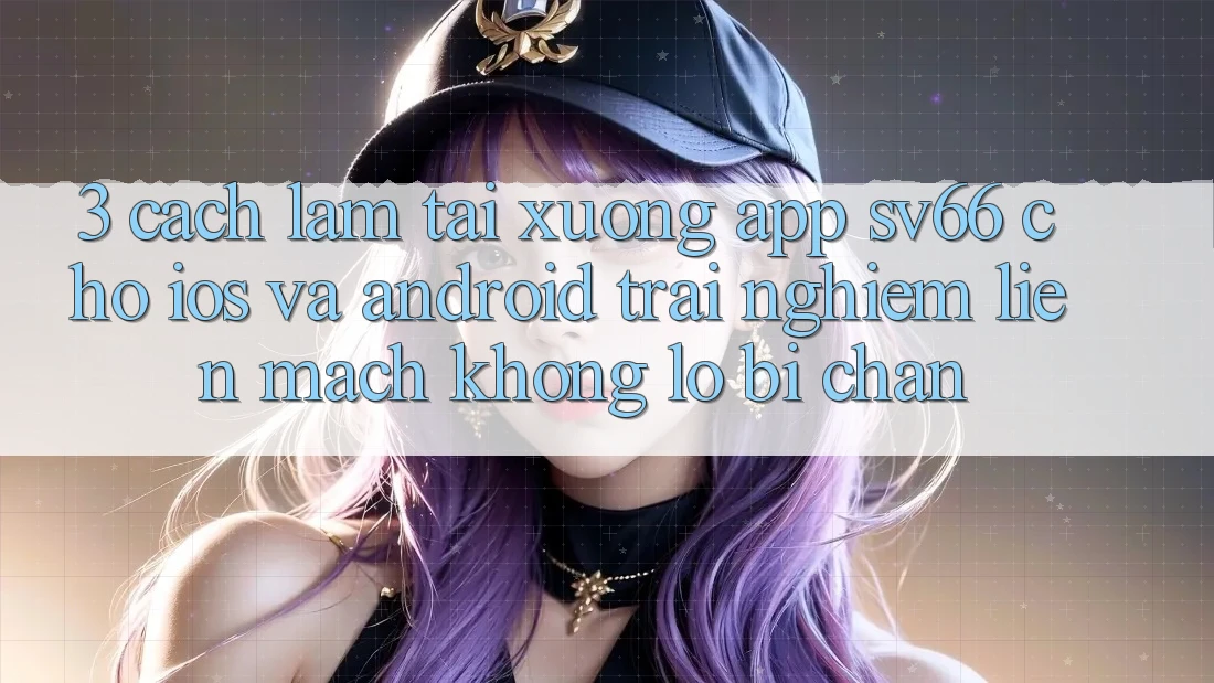 3. Cách làm Tải xuống App SV66 Cho iOS Và Android - Trải Nghiệm Liền mạch Không Lo Bị Chặn