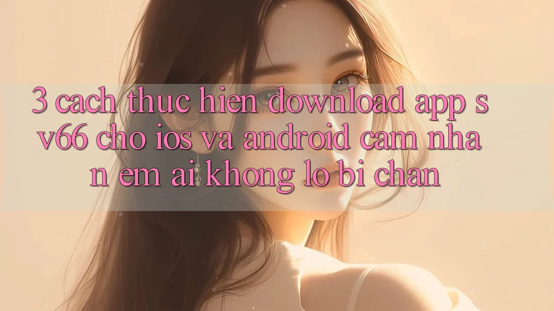 3. Cách thực hiện Download App SV66 Cho iOS Và Android - Cảm nhận Êm ái Không Lo Bị Chặn