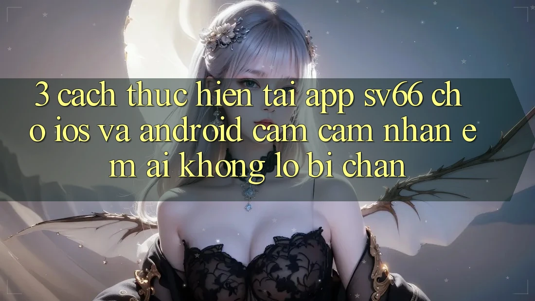 3. Cách thực hiện Tải App SV66 Cho iOS Và Android - Cảm cảm nhận Êm ái Không Lo Bị Chặn