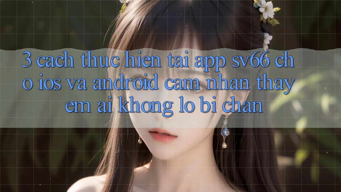 3. Cách thực hiện Tải App SV66 Cho iOS Và Android - Cảm nhận thấy Êm ái Không Lo Bị Chặn