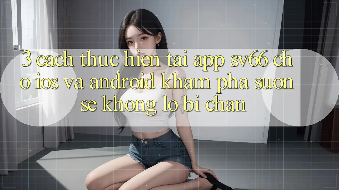 3. Cách thực hiện Tải App SV66 Cho iOS Và Android - Khám phá Suôn sẻ Không Lo Bị Chặn