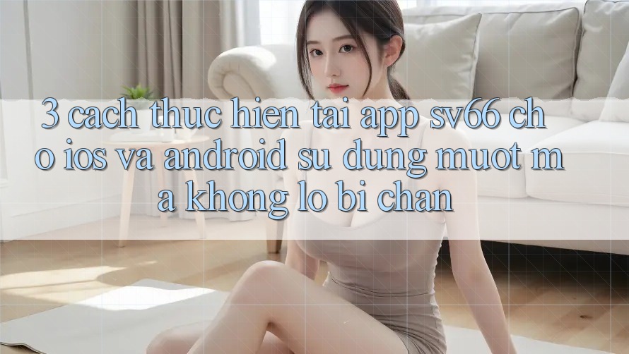 3. Cách thực hiện Tải App SV66 Cho iOS Và Android - Sử dụng Mượt Mà Không Lo Bị Chặn