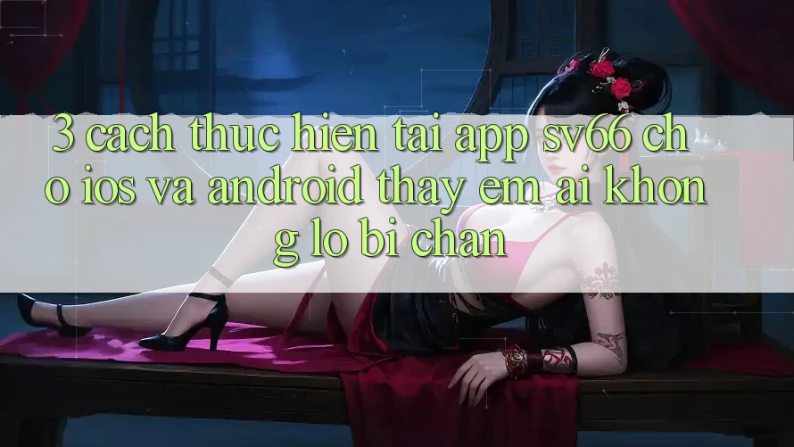 3. Cách thực hiện Tải App SV66 Cho iOS Và Android - Thấy Êm ái Không Lo Bị Chặn