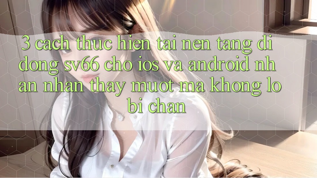 3. Cách thực hiện Tải Nền tảng di động SV66 Cho iOS Và Android - Nhận nhận thấy Mượt Mà Không Lo Bị Chặn 3. Cách thực hiện Tải Nền tảng di động SV66 Cho iOS Và Android - Nhận nhận thấy Mượt Mà Không Lo Bị Chặn