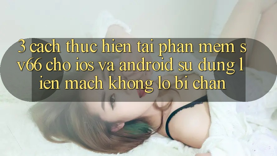 3. Cách thực hiện Tải Phần mềm SV66 Cho iOS Và Android - Sử dụng Liền mạch Không Lo Bị Chặn
