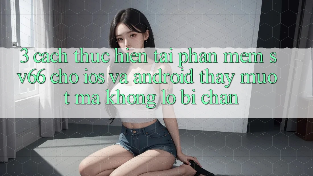 3. Cách thực hiện Tải Phần mềm SV66 Cho iOS Và Android - Thấy Mượt Mà Không Lo Bị Chặn 3. Cách thực hiện Tải Phần mềm SV66 Cho iOS Và Android - Thấy Mượt Mà Không Lo Bị Chặn