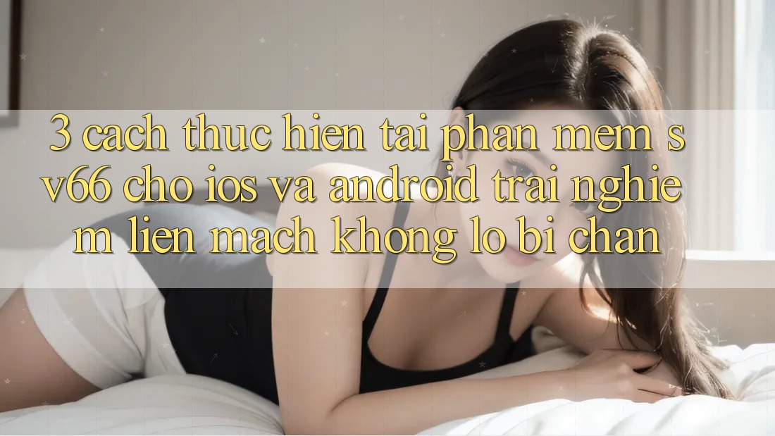 3. Cách thực hiện Tải Phần mềm SV66 Cho iOS Và Android - Trải Nghiệm Liền mạch Không Lo Bị Chặn