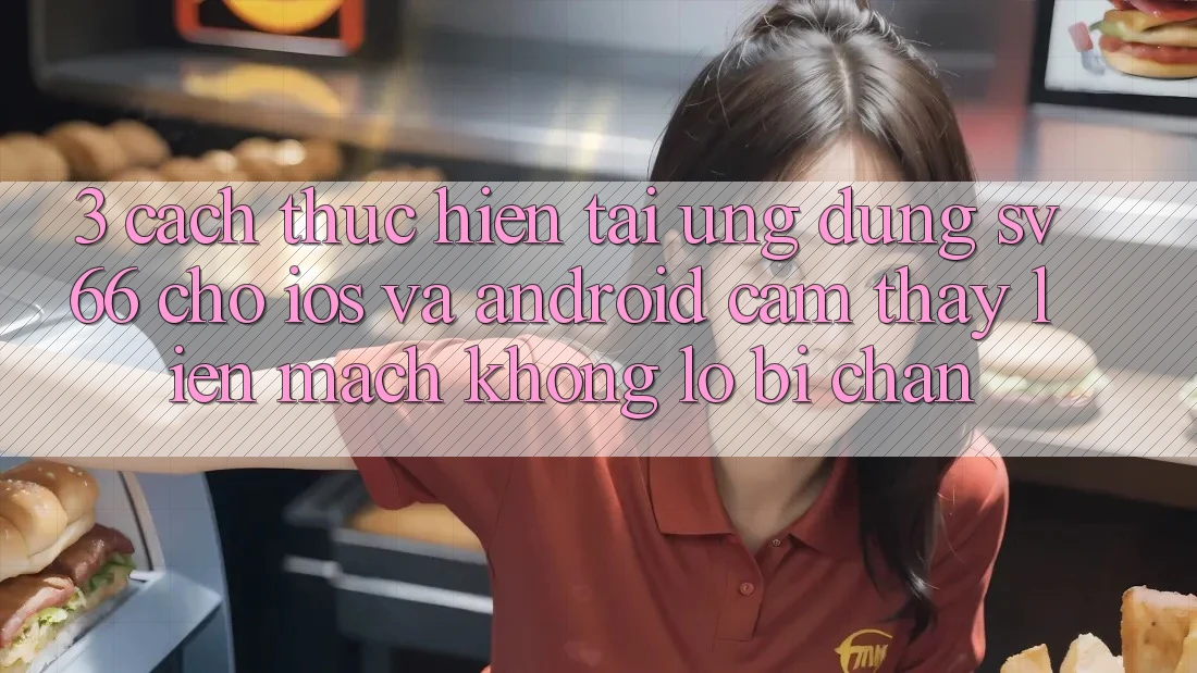 3. Cách thực hiện Tải Ứng dụng SV66 Cho iOS Và Android - Cảm thấy Liền mạch Không Lo Bị Chặn