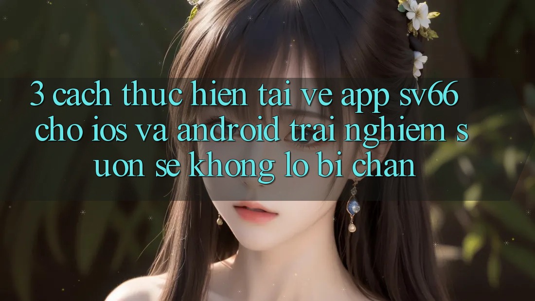 3. Cách thực hiện Tải về App SV66 Cho iOS Và Android - Trải Nghiệm Suôn sẻ Không Lo Bị Chặn