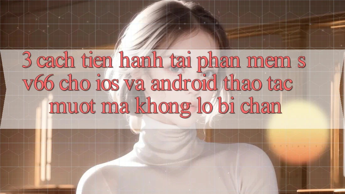 3. Cách tiến hành Tải Phần mềm SV66 Cho iOS Và Android - Thao tác Mượt Mà Không Lo Bị Chặn