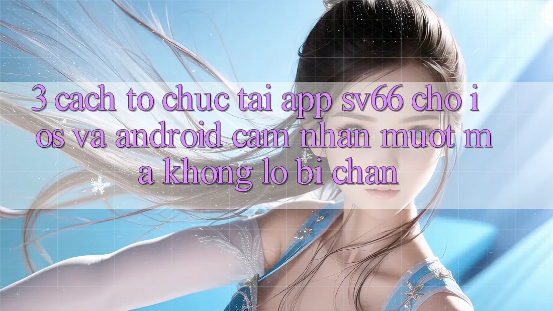 3. Cách tổ chức Tải App SV66 Cho iOS Và Android - Cảm nhận Mượt Mà Không Lo Bị Chặn