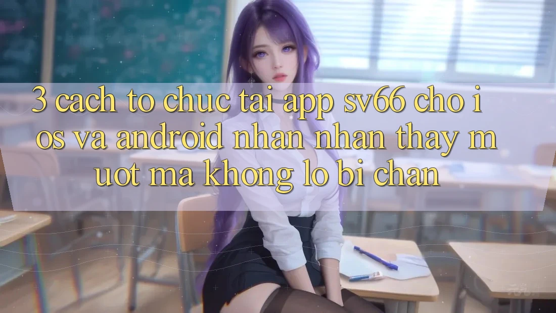 3. Cách tổ chức Tải App SV66 Cho iOS Và Android - Nhận nhận thấy Mượt Mà Không Lo Bị Chặn