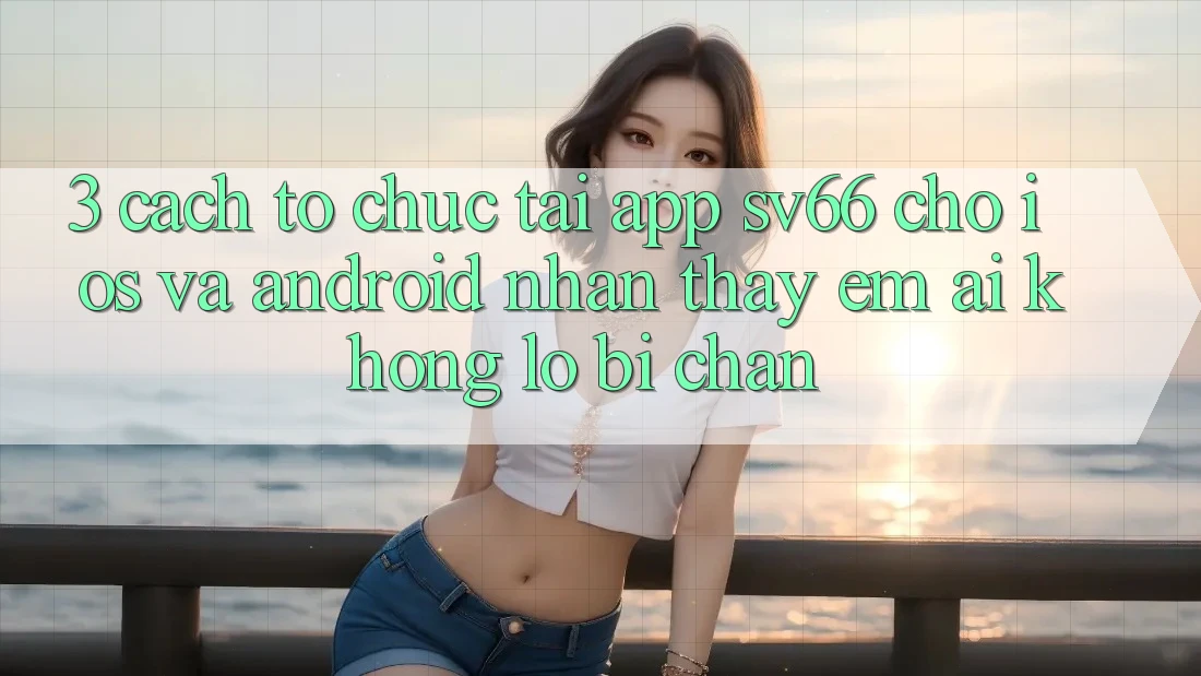 3. Cách tổ chức Tải App SV66 Cho iOS Và Android - Nhận thấy Êm ái Không Lo Bị Chặn