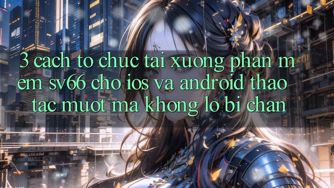 3. Cách tổ chức Tải xuống Phần mềm SV66 Cho iOS Và Android - Thao tác Mượt Mà Không Lo Bị Chặn