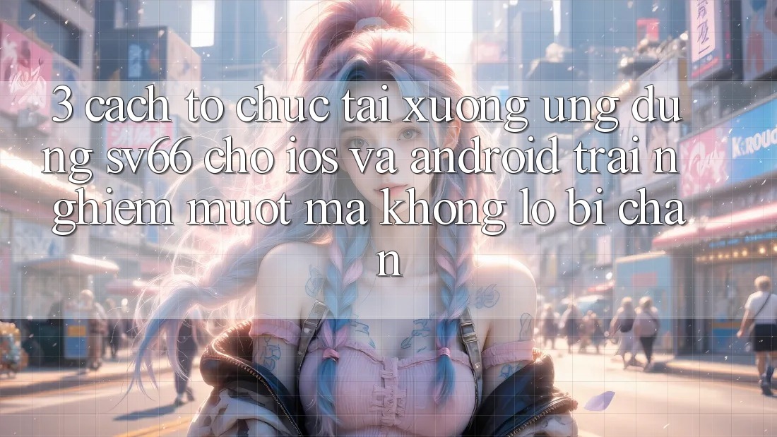 3. Cách tổ chức Tải xuống Ứng dụng SV66 Cho iOS Và Android - Trải Nghiệm Mượt Mà Không Lo Bị Chặn