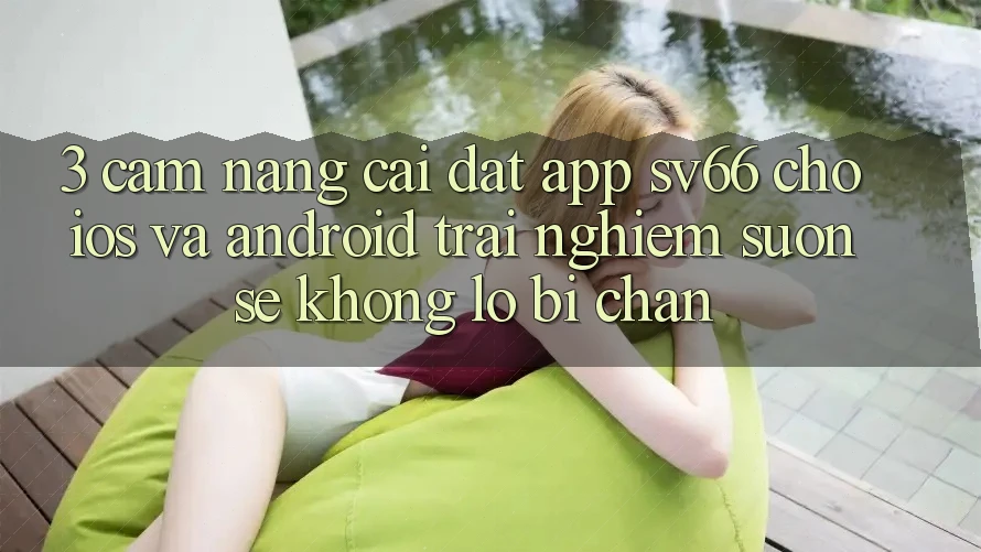 3. Cẩm nang Cài đặt App SV66 Cho iOS Và Android - Trải Nghiệm Suôn sẻ Không Lo Bị Chặn